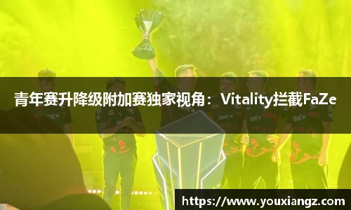 青年赛升降级附加赛独家视角：Vitality拦截FaZe