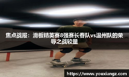 焦点战报：滑板精英赛8强赛长春队vs温州队的荣辱之战较量