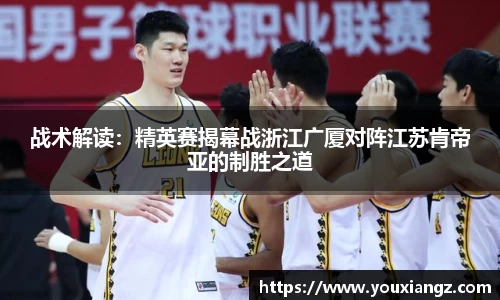 战术解读：精英赛揭幕战浙江广厦对阵江苏肯帝亚的制胜之道