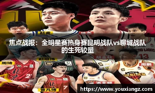 焦点战报：全明星赛热身赛昆明战队vs聊城战队的生死较量