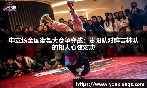 中立场全国街舞大赛争夺战：贵阳队对阵吉林队的扣人心弦对决