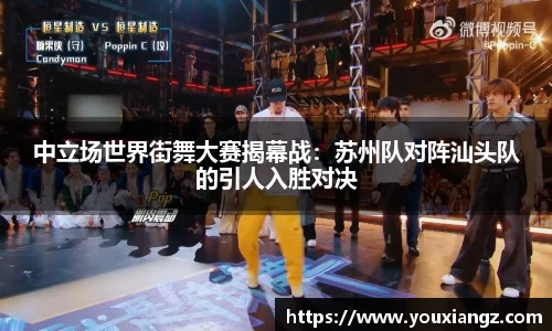 中立场世界街舞大赛揭幕战：苏州队对阵汕头队的引人入胜对决