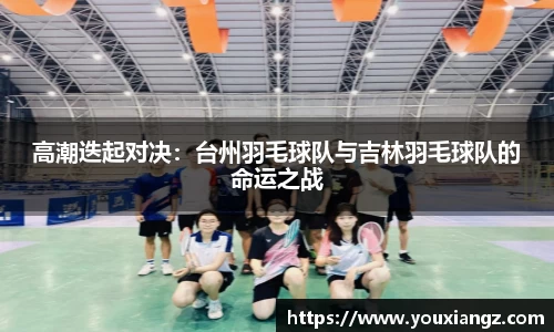 高潮迭起对决：台州羽毛球队与吉林羽毛球队的命运之战