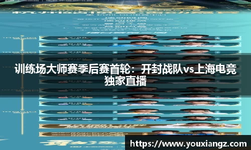 训练场大师赛季后赛首轮：开封战队vs上海电竞独家直播