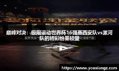 巅峰对决：极限运动世界杯16强赛西安队vs漯河队的精彩纷呈较量