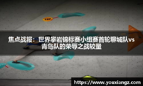 焦点战报：世界攀岩锦标赛小组赛首轮聊城队vs青岛队的荣辱之战较量